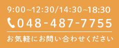 9:00～12:30/14:30～19:00 048-487-7755 お気軽にお問い合わせください